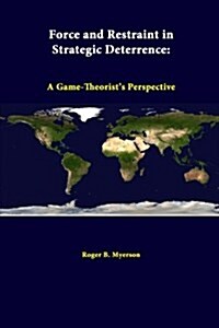 Force and Restraint in Strategic Deterrence: A Game-Theorists Perspective (Paperback)