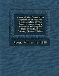 A son of the forest: the experience of William Apes, a native of the forest : comprising a notice of the Pequod tribe of Indians (Paperback)