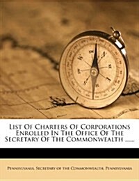 List Of Charters Of Corporations Enrolled In The Office Of The Secretary Of The Commonwealth ...... (Paperback)