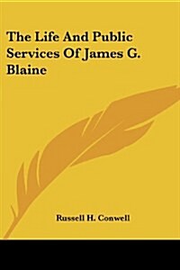 The Life And Public Services Of James G. Blaine (Paperback)