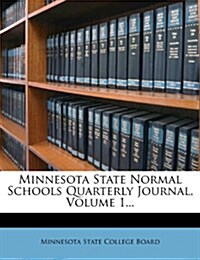 Minnesota State Normal Schools Quarterly Journal, Volume 1... (Paperback)