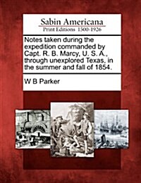 Notes taken during the expedition commanded by Capt. R. B. Marcy, U. S. A., through unexplored Texas, in the summer and fall of 1854. (Paperback)