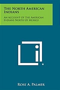 The North American Indians: An Account of the American Indians North of Mexico (Paperback)