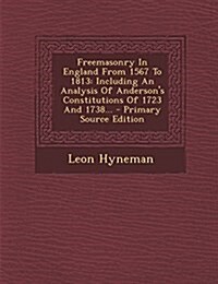 Freemasonry In England From 1567 To 1813: Including An Analysis Of Andersons Constitutions Of 1723 And 1738... (Paperback)