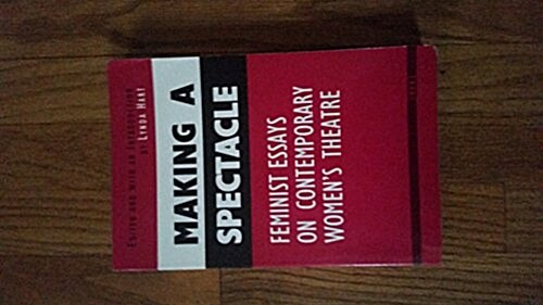 Making a Spectacle: Feminist Essays on Contemporary Womens Theatre (Women and Culture Series) (Paperback)