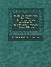 Hints and Observations for Those Investigating the Phenomena of Spiritualism (Paperback)