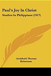 Pauls Joy In Christ: Studies In Philippians (1917) (Paperback)