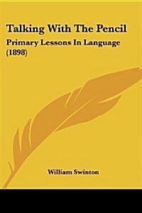 Talking With The Pencil: Primary Lessons In Language (1898) (Paperback)