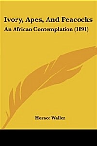 Ivory, Apes, And Peacocks: An African Contemplation (1891) (Paperback)