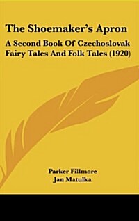 The Shoemakers Apron: A Second Book Of Czechoslovak Fairy Tales And Folk Tales (1920) (Hardcover)