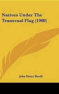 Natives Under The Transvaal Flag (1900) (Hardcover)