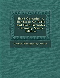 Hand Grenades: A Handbook On Rifle and Hand Grenades (Paperback)