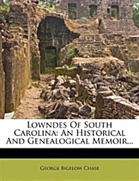 Lowndes Of South Carolina: An Historical And Genealogical Memoir... (Paperback)