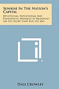 Sunrise in the Nations Capital: Devotional, Expositional and Evangelistic Messages as Broadcast on the Right Start for the Day (Paperback)