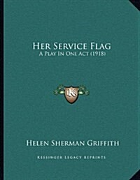Her Service Flag: A Play In One Act (1918) (Paperback)