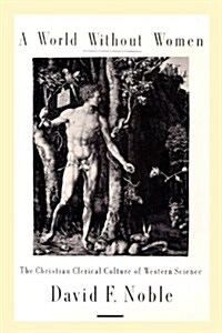 A World Without Women: The Christian Clerical Culture of Western Science (Hardcover, 1st)