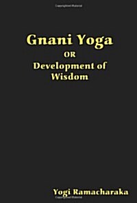 Gnani Yoga or Development of Wisdom: The Highest Yogi Teachings Regarding the Absolute and Its Manifestation (Paperback)