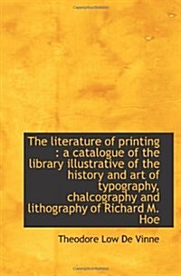 The literature of printing : a catalogue of the library illustrative of the history and art of typog (Paperback)