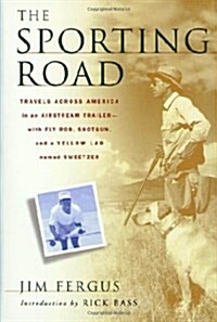 The Sporting Road: Travels Across America in an Airstream Trailer--with Fly Rod, Shotgun, and a Yellow Lab Named Sweetzer (Hardcover, 1st)