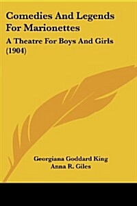 Comedies And Legends For Marionettes: A Theatre For Boys And Girls (1904) (Paperback)