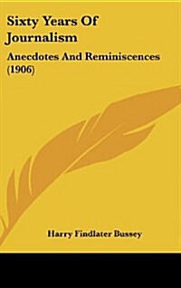 Sixty Years Of Journalism: Anecdotes And Reminiscences (1906) (Hardcover)