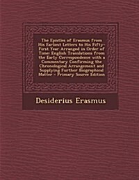 The Epistles of Erasmus from His Earliest Letters to His Fifty-First Year Arranged in Order of Time: English Translations from the Early Correspondenc (Paperback)