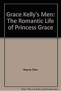 Grace Kellys Men: The Romantic Life of Princess Grace (Hardcover)