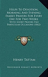 Helps To Devotion, Morning And Evening Family Prayers For Every Day For Two Weeks: With Short Prayers Fro Particular Occasions (1862) (Hardcover)