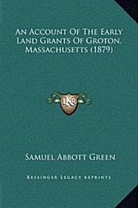 An Account Of The Early Land Grants Of Groton, Massachusetts (1879) (Hardcover)