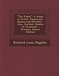 The Jukes: A Study in Crime, Pauperism, Disease and Heredity: Also, Further Studies of Criminals (Paperback)