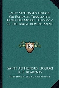 Saint Alphonsus Liguori Or Extracts Translated From The Moral Theology Of The Above Romish Saint (Paperback)