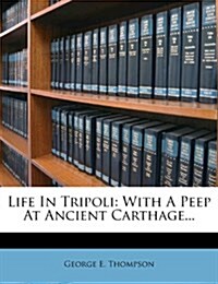 Life in Tripoli: With a Peep at Ancient Carthage... (Paperback)