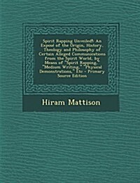 Spirit Rapping Unveiled!: An Exposé of the Origin, History, Theology and Philosophy of Certain Alleged Communications from the Spirit World, by Means  (Paperback)