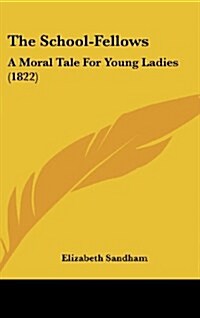 The School-Fellows: A Moral Tale For Young Ladies (1822) (Hardcover)