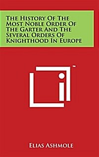 The History Of The Most Noble Order Of The Garter And The Several Orders Of Knighthood In Europe (Hardcover)