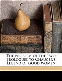 The problem of the two prologues to Chaucers Legend of good women (Paperback)