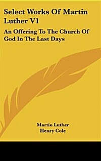 Select Works Of Martin Luther V1: An Offering To The Church Of God In The Last Days (Hardcover)