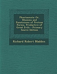 Phantasmata: Or, Illusions and Fanaticisms of Protean Forms, Productive of Great Evils (Paperback)
