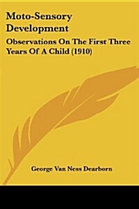 Moto-Sensory Development: Observations On The First Three Years Of A Child (1910) (Paperback)