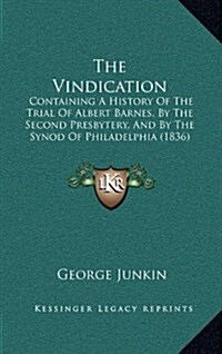 The Vindication: Containing A History Of The Trial Of Albert Barnes, By The Second Presbytery, And By The Synod Of Philadelphia (1836) (Hardcover)