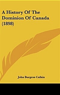 A History Of The Dominion Of Canada (1898) (Hardcover)
