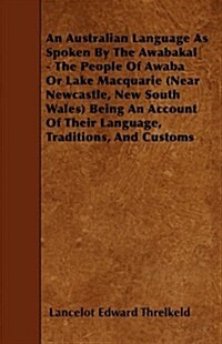 An Australian Language as Spoken by the Awabakal - The People of Awaba or Lake Macquarie (Near Newcastle, New South Wales) Being an Account of Their L (Paperback)