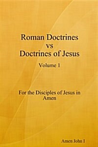 Roman Doctrines Vs Doctrines Of Jesus, Vol. 1 (Paperback)