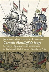 Journals, Memorials and Letters of Cornelis Matelieff de Jonge: Security, Diplomacy and Commerce in 17th-century Southeast Asia (Paperback)