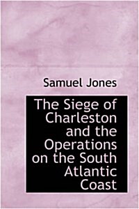 The Siege of Charleston and the Operations on the South Atlantic Coast (Hardcover)