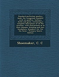 Standard Perfection Poultry Book; The Recognized Standard Work on Poultry, Turkeys, Ducks and Geese, Containing a Complete Description of All the Vari (Paperback)