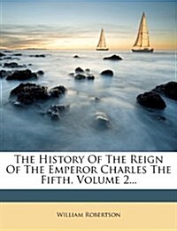 The History Of The Reign Of The Emperor Charles The Fifth, Volume 2... (Paperback)