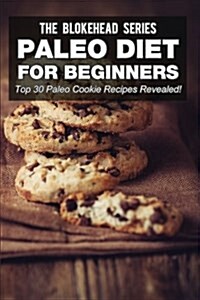 Paleo Diet For Beginners : Top 30 Paleo Cookie Recipes Revealed! (The Blokehead Success Series) (Paperback)