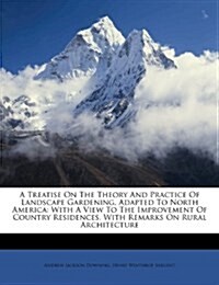 A Treatise on the Theory and Practice of Landscape Gardening, Adapted to North America: With a View to the Improvement of Country Residences. with Rem (Paperback)