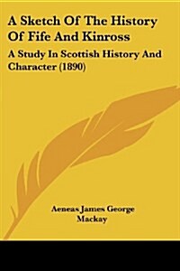 A Sketch Of The History Of Fife And Kinross: A Study In Scottish History And Character (1890) (Paperback)